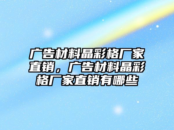 廣告材料晶彩格廠家直銷，廣告材料晶彩格廠家直銷有哪些