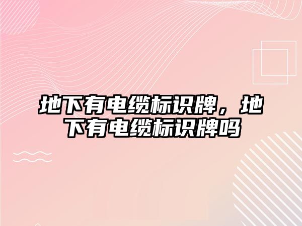 地下有電纜標(biāo)識牌，地下有電纜標(biāo)識牌嗎