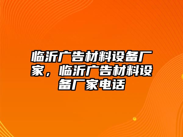 臨沂廣告材料設(shè)備廠家，臨沂廣告材料設(shè)備廠家電話