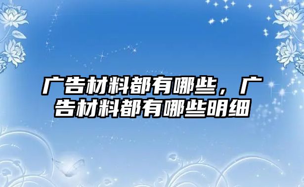 廣告材料都有哪些，廣告材料都有哪些明細(xì)