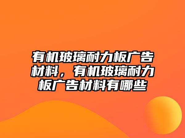 有機(jī)玻璃耐力板廣告材料，有機(jī)玻璃耐力板廣告材料有哪些