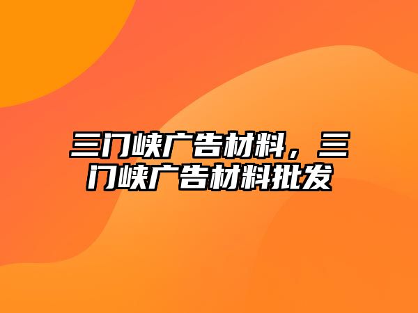 三門峽廣告材料，三門峽廣告材料批發(fā)