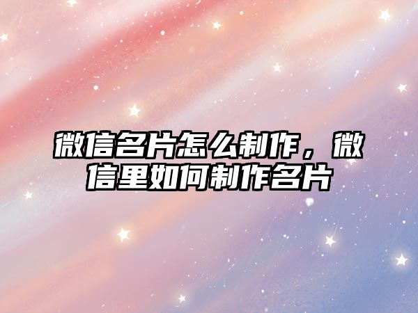 微信名片怎么制作，微信里如何制作名片