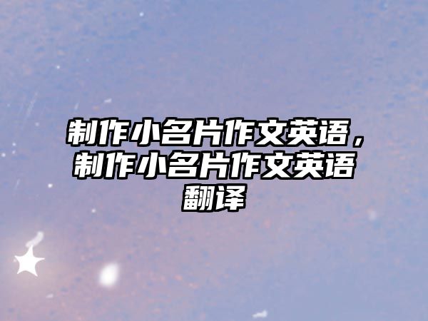 制作小名片作文英語(yǔ)，制作小名片作文英語(yǔ)翻譯