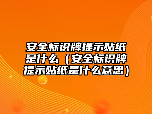 安全標識牌提示貼紙是什么（安全標識牌提示貼紙是什么意思）