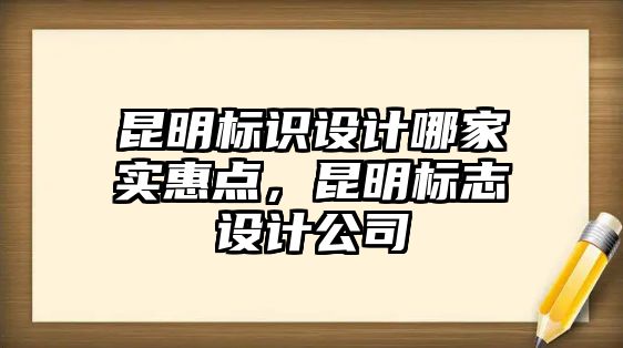 昆明標(biāo)識設(shè)計哪家實惠點，昆明標(biāo)志設(shè)計公司