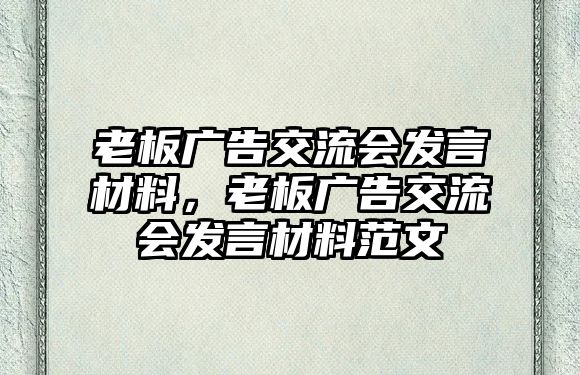 老板廣告交流會發(fā)言材料，老板廣告交流會發(fā)言材料范文