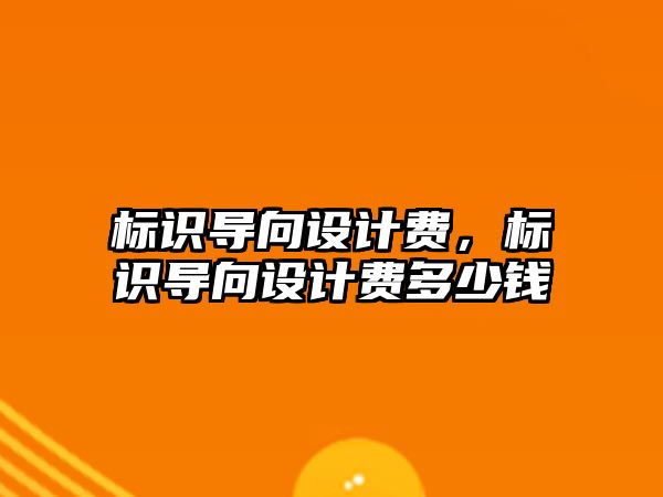 標識導向設(shè)計費，標識導向設(shè)計費多少錢