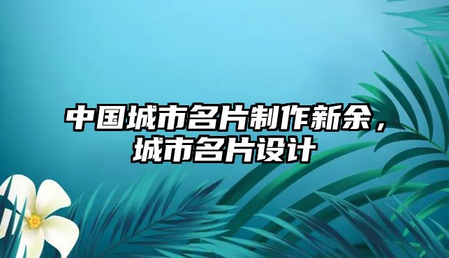 中國(guó)城市名片制作新余，城市名片設(shè)計(jì)