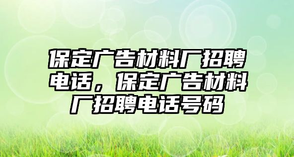 保定廣告材料廠招聘電話，保定廣告材料廠招聘電話號碼