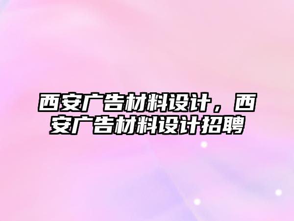 西安廣告材料設(shè)計，西安廣告材料設(shè)計招聘