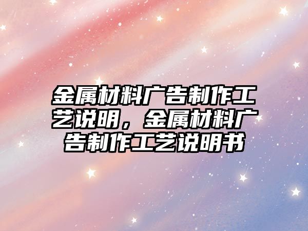 金屬材料廣告制作工藝說明，金屬材料廣告制作工藝說明書