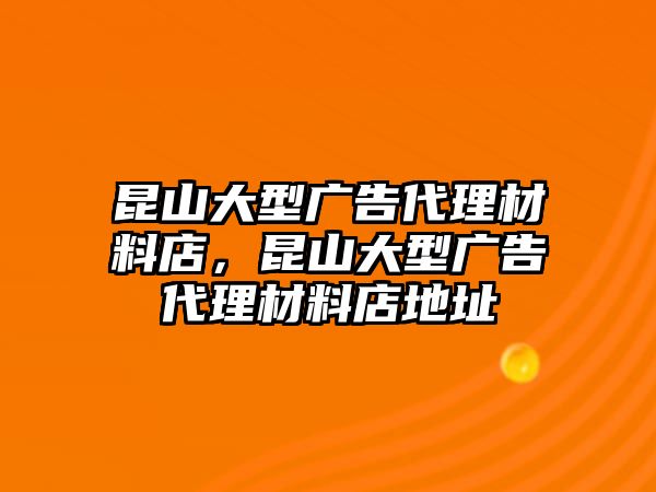 昆山大型廣告代理材料店，昆山大型廣告代理材料店地址