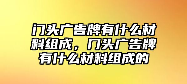 門頭廣告牌有什么材料組成，門頭廣告牌有什么材料組成的