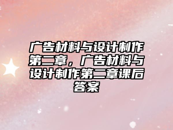 廣告材料與設(shè)計制作第二章，廣告材料與設(shè)計制作第二章課后答案