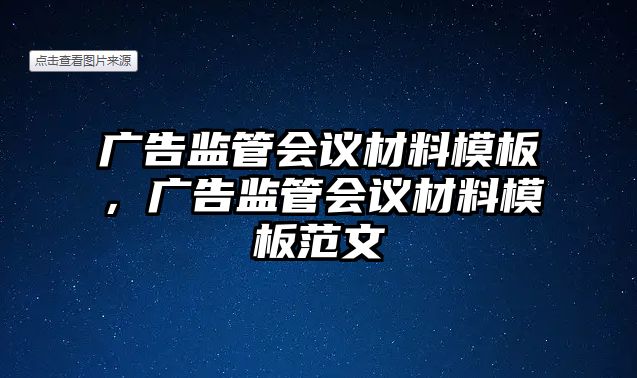 廣告監(jiān)管會議材料模板，廣告監(jiān)管會議材料模板范文