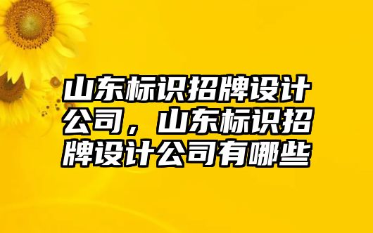 山東標(biāo)識(shí)招牌設(shè)計(jì)公司，山東標(biāo)識(shí)招牌設(shè)計(jì)公司有哪些