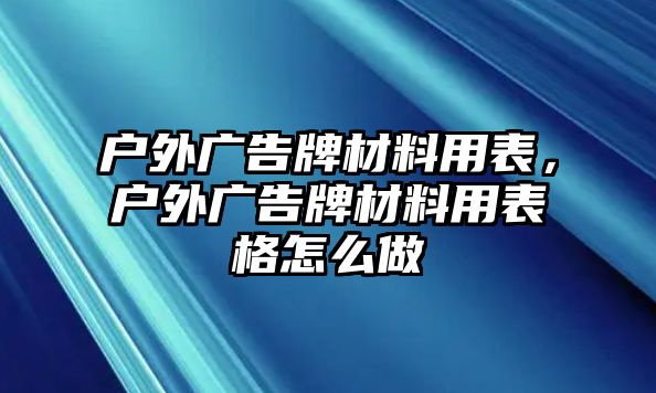 戶外廣告牌材料用表，戶外廣告牌材料用表格怎么做