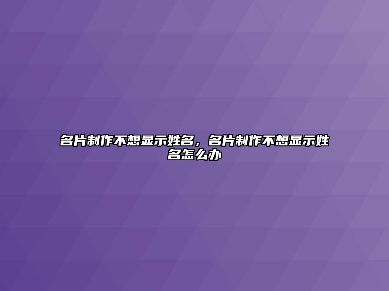 名片制作不想顯示姓名，名片制作不想顯示姓名怎么辦