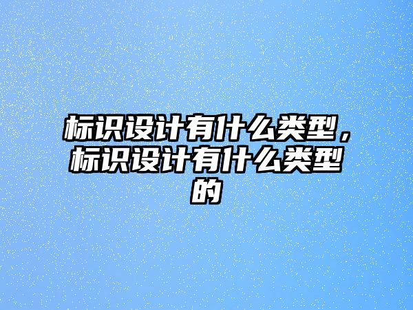 標(biāo)識設(shè)計(jì)有什么類型，標(biāo)識設(shè)計(jì)有什么類型的