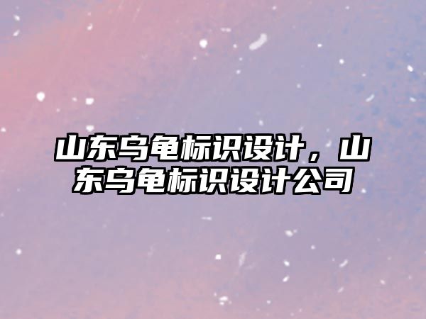 山東烏龜標識設計，山東烏龜標識設計公司