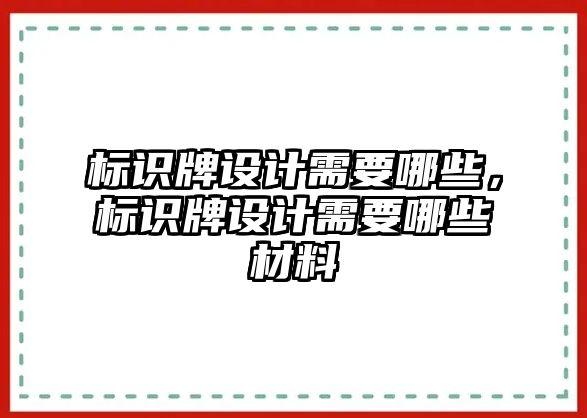 標識牌設計需要哪些，標識牌設計需要哪些材料