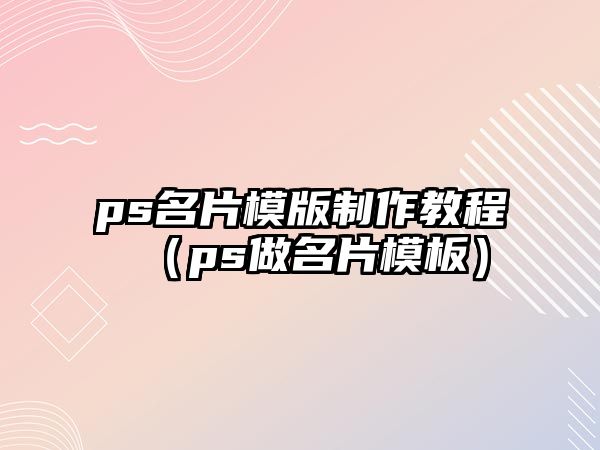 ps名片模版制作教程（ps做名片模板）