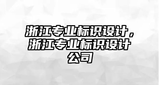 浙江專業(yè)標(biāo)識設(shè)計(jì)，浙江專業(yè)標(biāo)識設(shè)計(jì)公司