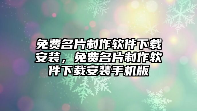 免費(fèi)名片制作軟件下載安裝，免費(fèi)名片制作軟件下載安裝手機(jī)版