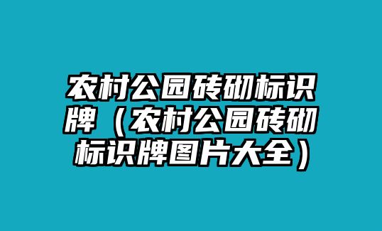 農(nóng)村公園磚砌標(biāo)識(shí)牌（農(nóng)村公園磚砌標(biāo)識(shí)牌圖片大全）