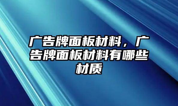 廣告牌面板材料，廣告牌面板材料有哪些材質(zhì)