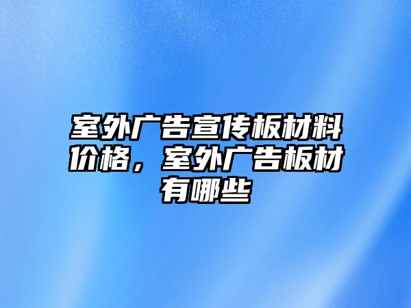 室外廣告宣傳板材料價(jià)格，室外廣告板材有哪些