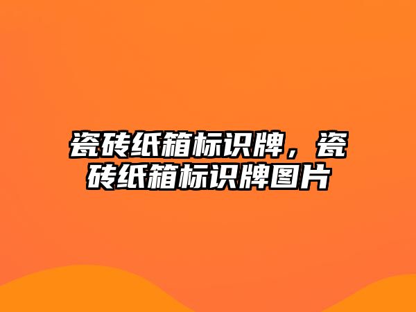 瓷磚紙箱標識牌，瓷磚紙箱標識牌圖片