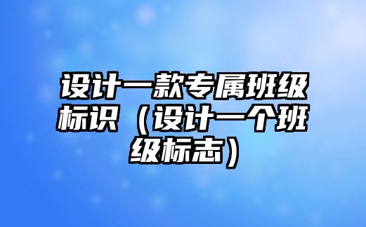 設(shè)計一款專屬班級標識（設(shè)計一個班級標志）