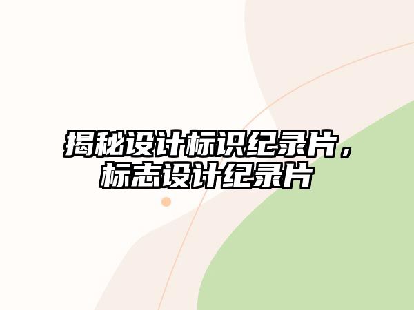 揭秘設(shè)計(jì)標(biāo)識(shí)紀(jì)錄片，標(biāo)志設(shè)計(jì)紀(jì)錄片