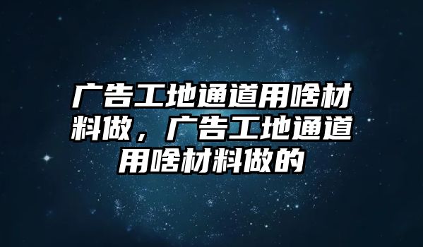 廣告工地通道用啥材料做，廣告工地通道用啥材料做的