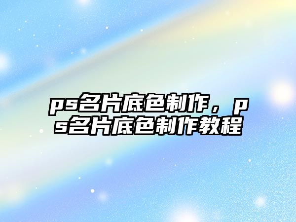 ps名片底色制作，ps名片底色制作教程