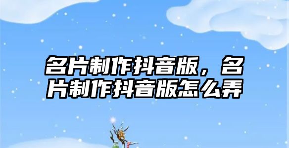 名片制作抖音版，名片制作抖音版怎么弄