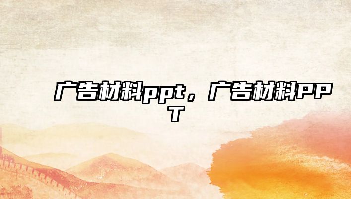 廣告材料ppt，廣告材料PPT