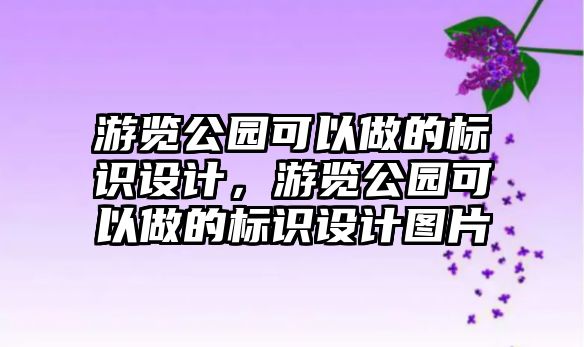 游覽公園可以做的標(biāo)識設(shè)計，游覽公園可以做的標(biāo)識設(shè)計圖片