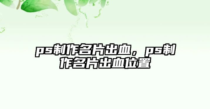 ps制作名片出血，ps制作名片出血位置