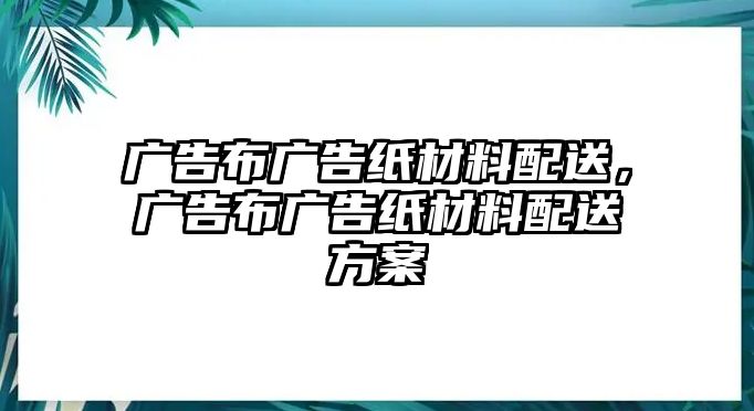 廣告布廣告紙材料配送，廣告布廣告紙材料配送方案