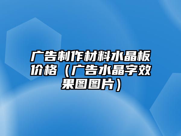 廣告制作材料水晶板價(jià)格（廣告水晶字效果圖圖片）