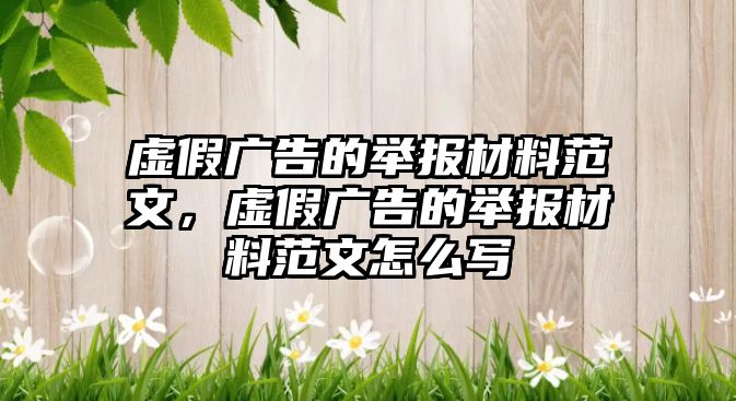 虛假廣告的舉報材料范文，虛假廣告的舉報材料范文怎么寫