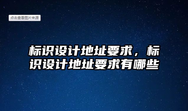 標(biāo)識設(shè)計地址要求，標(biāo)識設(shè)計地址要求有哪些