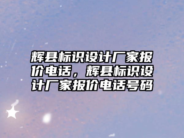 輝縣標(biāo)識(shí)設(shè)計(jì)廠家報(bào)價(jià)電話，輝縣標(biāo)識(shí)設(shè)計(jì)廠家報(bào)價(jià)電話號(hào)碼