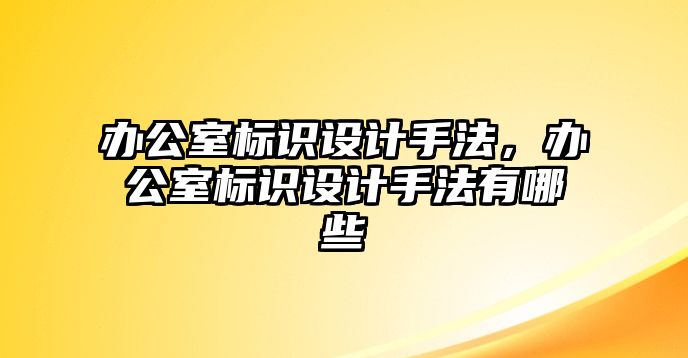 辦公室標(biāo)識(shí)設(shè)計(jì)手法，辦公室標(biāo)識(shí)設(shè)計(jì)手法有哪些