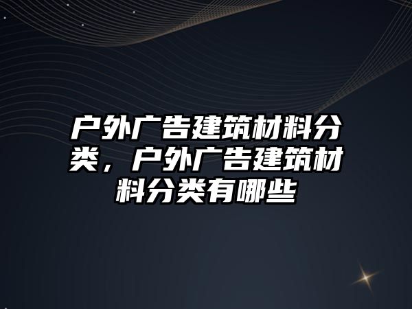 戶外廣告建筑材料分類，戶外廣告建筑材料分類有哪些