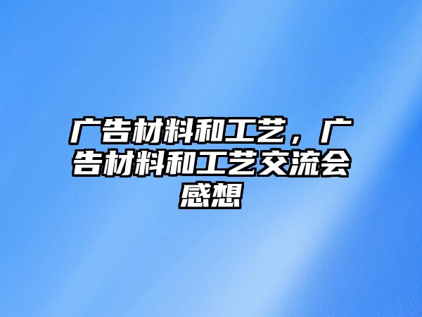 廣告材料和工藝，廣告材料和工藝交流會感想