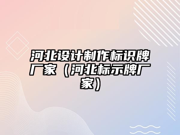 河北設計制作標識牌廠家（河北標示牌廠家）